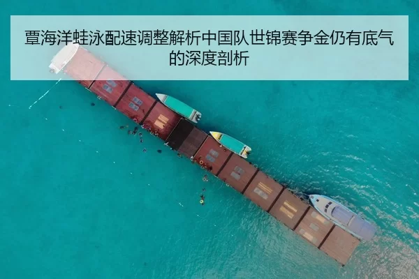 覃海洋蛙泳配速调整解析中国队世锦赛争金仍有底气的深度剖析
