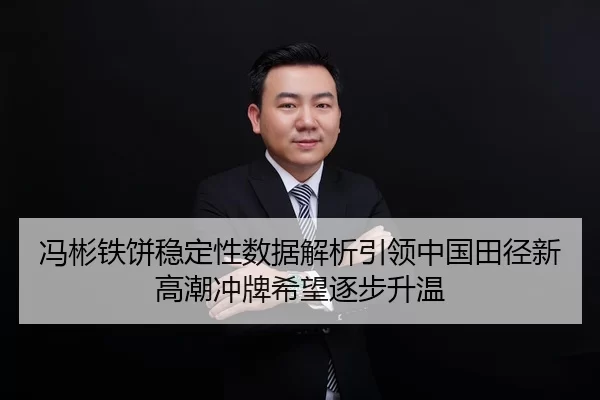 冯彬铁饼稳定性数据解析引领中国田径新高潮冲牌希望逐步升温