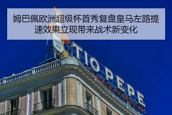 姆巴佩欧洲超级杯首秀复盘皇马左路提速效果立现带来战术新变化