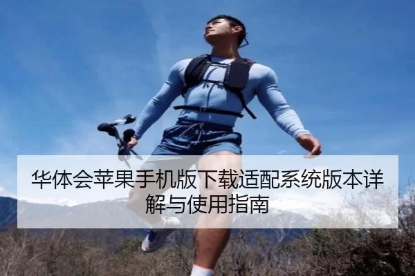 华体会苹果手机版下载适配系统版本详解与使用指南