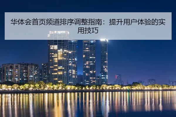 华体会首页频道排序调整指南：提升用户体验的实用技巧