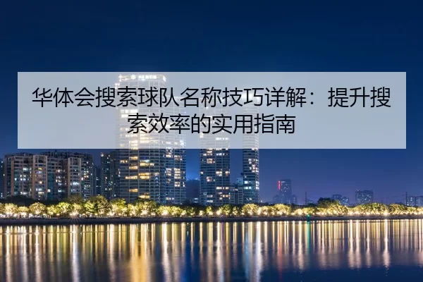 华体会搜索球队名称技巧详解：提升搜索效率的实用指南