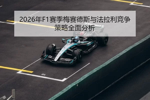2026年F1赛季梅赛德斯与法拉利竞争策略全面分析