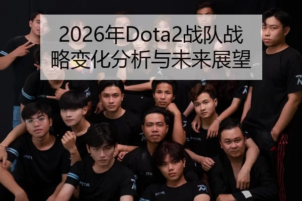 2026年Dota2战队战略变化分析与未来展望