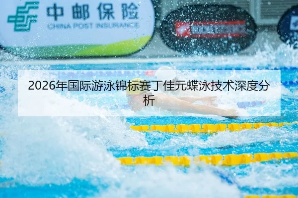2026年国际游泳锦标赛丁佳元蝶泳技术深度分析