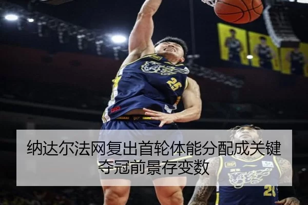 纳达尔法网复出首轮体能分配成关键 夺冠前景存变数
