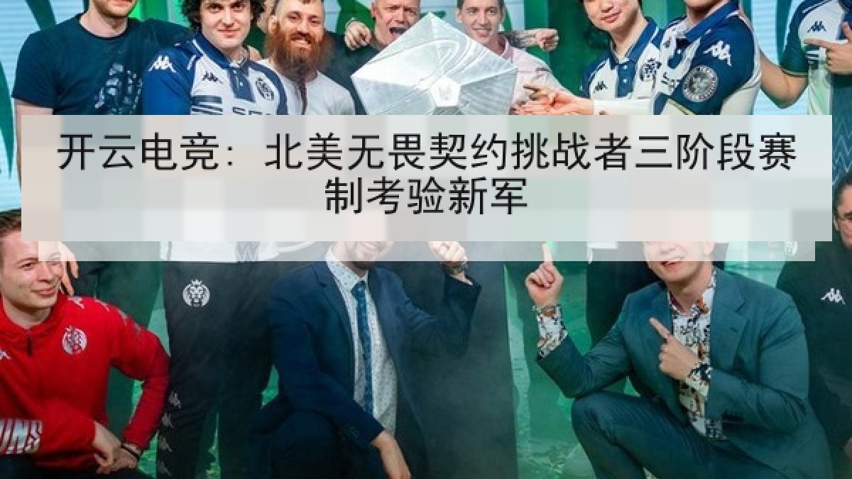 开云电竞: 北美无畏契约挑战者三阶段赛制考验新军