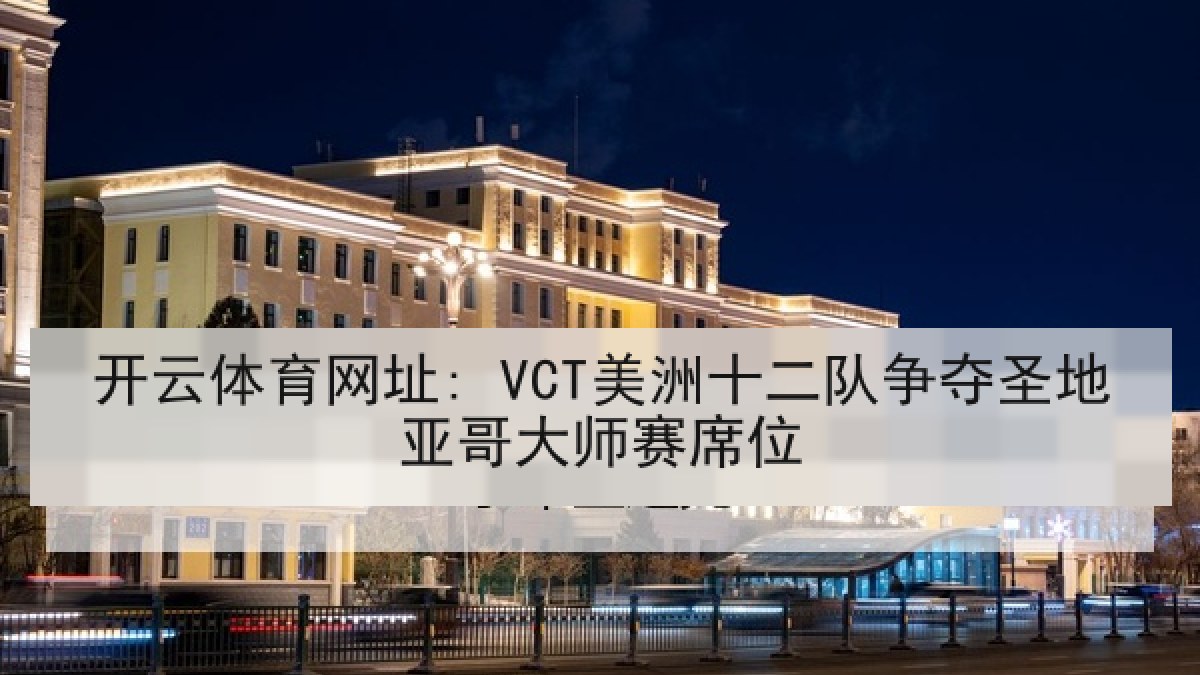 开云体育网址: VCT美洲十二队争夺圣地亚哥大师赛席位