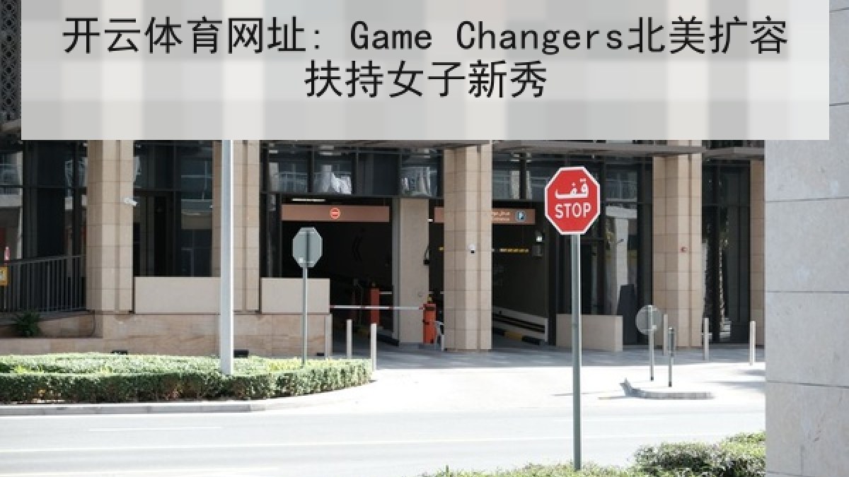 开云体育网址: Game Changers北美扩容扶持女子新秀 开云体育网址: Game Changers北美扩容扶持女子新秀