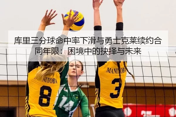库里三分球命中率下滑与勇士克莱续约合同年限：困境中的抉择与未来