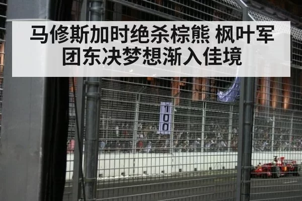 马修斯加时绝杀棕熊 枫叶军团东决梦想渐入佳境