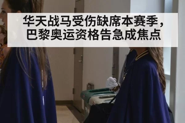 华天战马受伤缺席本赛季，巴黎奥运资格告急成焦点