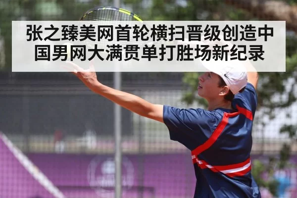 张之臻美网首轮横扫晋级创造中国男网大满贯单打胜场新纪录