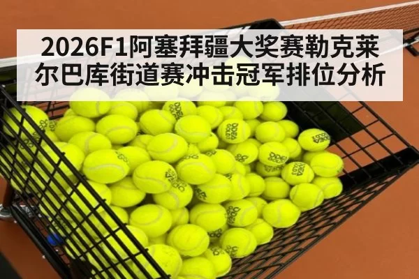2026F1阿塞拜疆大奖赛勒克莱尔巴库街道赛冲击冠军排位分析