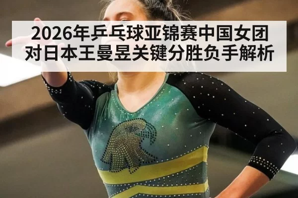 2026年乒乓球亚锦赛中国女团对日本王曼昱关键分胜负手解析